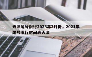 天津尾号限行2023年2月份，2021年尾号限行时间表天津