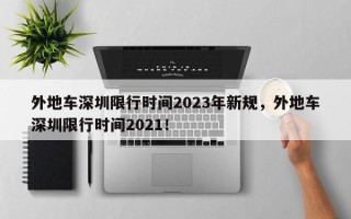 外地车深圳限行时间2023年新规，外地车深圳限行时间2021！