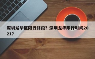 深圳龙华区限行路段？深圳龙华限行时间2021？