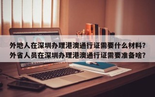 外地人在深圳办理港澳通行证需要什么材料？外省人员在深圳办理港澳通行证需要准备啥？