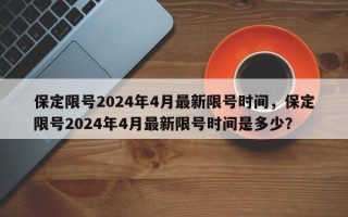 保定限号2024年4月最新限号时间，保定限号2024年4月最新限号时间是多少？