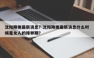 沈阳降雨最新消息？沈阳降雨最新消息什么时候是女人的排卵期？