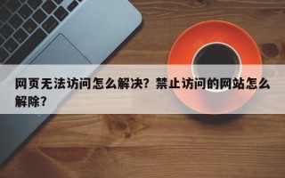 网页无法访问怎么解决？禁止访问的网站怎么解除？