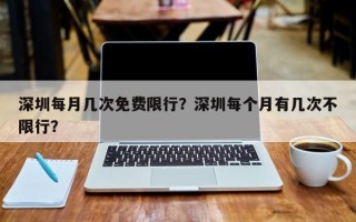 深圳每月几次免费限行？深圳每个月有几次不限行？