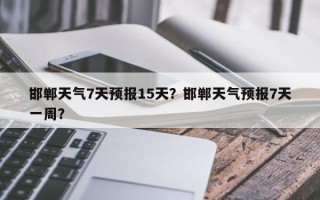 邯郸天气7天预报15天？邯郸天气预报7天一周？