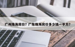 广州珠海房价？广东珠海房价多少钱一平方？