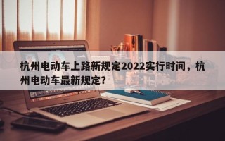 杭州电动车上路新规定2022实行时间，杭州电动车最新规定？