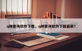 q绑查询软件下载，q绑查询软件下载最新？