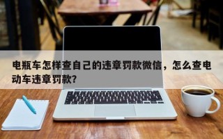 电瓶车怎样查自己的违章罚款微信，怎么查电动车违章罚款？