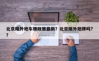 北京限外地车牌政策最新？北京限外地牌吗?？