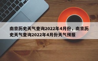 南京历史天气查询2022年4月份，南京历史天气查询2022年4月份天气预报