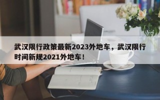 武汉限行政策最新2023外地车，武汉限行时间新规2021外地车！