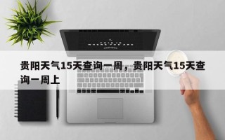 贵阳天气15天查询一周，贵阳天气15天查询一周上