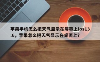 苹果手机怎么把天气显示在屏幕上ios13.6，苹果怎么把天气显示在桌面上？