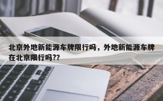 北京外地新能源车牌限行吗，外地新能源车牌在北京限行吗?？