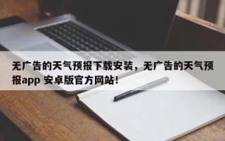 无广告的天气预报下载安装，无广告的天气预报app 安卓版官方网站！