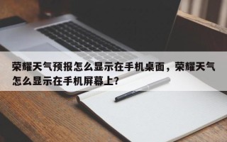 荣耀天气预报怎么显示在手机桌面，荣耀天气怎么显示在手机屏幕上？