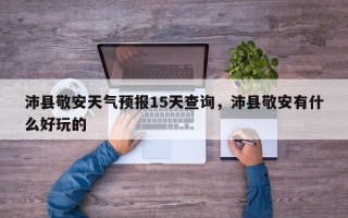 沛县敬安天气预报15天查询，沛县敬安有什么好玩的