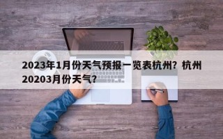 2023年1月份天气预报一览表杭州？杭州20203月份天气？