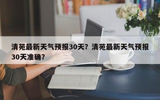 清苑最新天气预报30天？清苑最新天气预报30天准确？