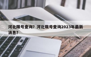 河北限号查询？河北限号查询2023年最新消息？