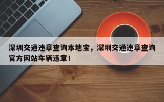 深圳交通违章查询本地宝，深圳交通违章查询官方网站车辆违章！