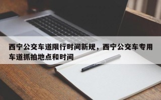 西宁公交车道限行时间新规，西宁公交车专用车道抓拍地点和时间