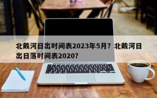 北戴河日出时间表2023年5月？北戴河日出日落时间表2020？