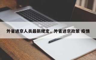 外省进京人员最新规定，外省进京政策 疫情