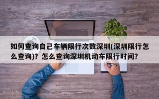 如何查询自己车辆限行次数深圳(深圳限行怎么查询)？怎么查询深圳机动车限行时间？