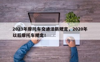 2023年摩托车交通法新规定，2020年以后摩托车规定！