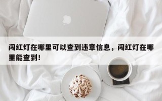 闯红灯在哪里可以查到违章信息，闯红灯在哪里能查到！