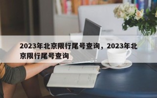 2023年北京限行尾号查询，2023年北京限行尾号查询