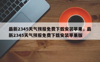 最新2345天气预报免费下载安装苹果，最新2345天气预报免费下载安装苹果版