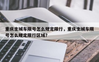 重庆主城车限号怎么规定限行，重庆主城车限号怎么规定限行区域？