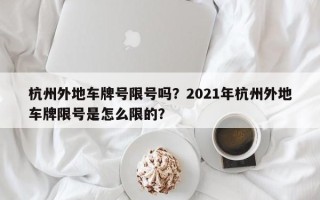 杭州外地车牌号限号吗？2021年杭州外地车牌限号是怎么限的？