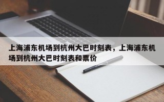 上海浦东机场到杭州大巴时刻表，上海浦东机场到杭州大巴时刻表和票价