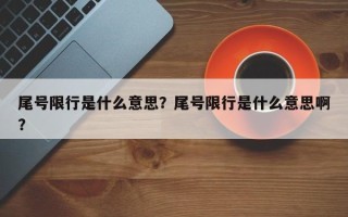 尾号限行是什么意思？尾号限行是什么意思啊？