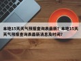 本地15天天气预报查询表最新？本地15天天气预报查询表最新消息及时间？