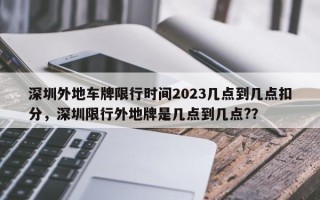 深圳外地车牌限行时间2023几点到几点扣分，深圳限行外地牌是几点到几点?？