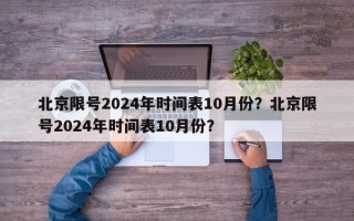 北京限号2024年时间表10月份？北京限号2024年时间表10月份？