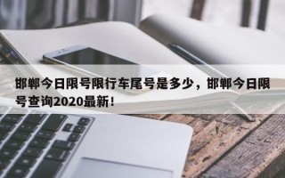 邯郸今日限号限行车尾号是多少，邯郸今日限号查询2020最新！