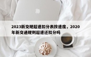 2023新交规超速扣分表按速度，2020年新交通规则超速还扣分吗