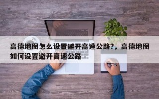 高德地图怎么设置避开高速公路?，高德地图如何设置避开高速公路