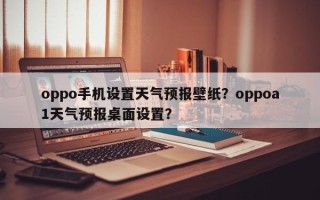 oppo手机设置天气预报壁纸？oppoa1天气预报桌面设置？