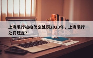 上海限行被拍怎么处罚2023年，上海限行处罚规定？