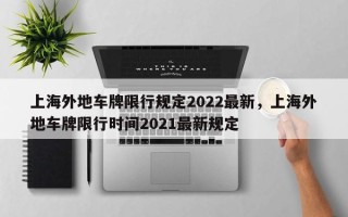 上海外地车牌限行规定2022最新，上海外地车牌限行时间2021最新规定