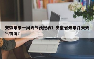 安徽未来一周天气预报表？安徽省未来几天天气情况？