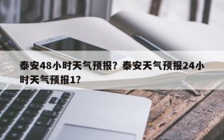 泰安48小时天气预报？泰安天气预报24小时天气预报1？