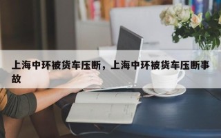 上海中环被货车压断，上海中环被货车压断事故